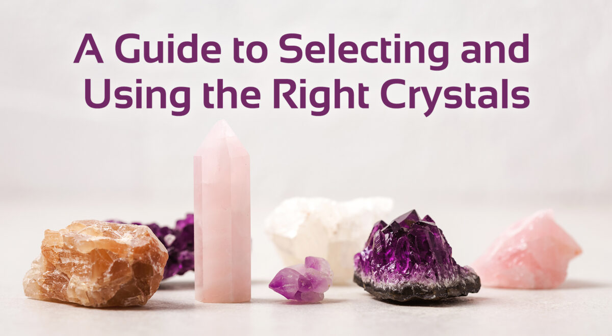 image of different crystals with text that says 'a guide to selecting and using the right crystals'