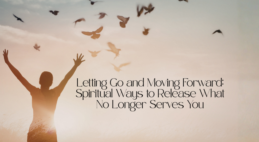 'Letting Go and Moving Forward: Spiritual Ways to Release What No Longer Serves You' text with image of woman holding arms out and birds flying in the sky