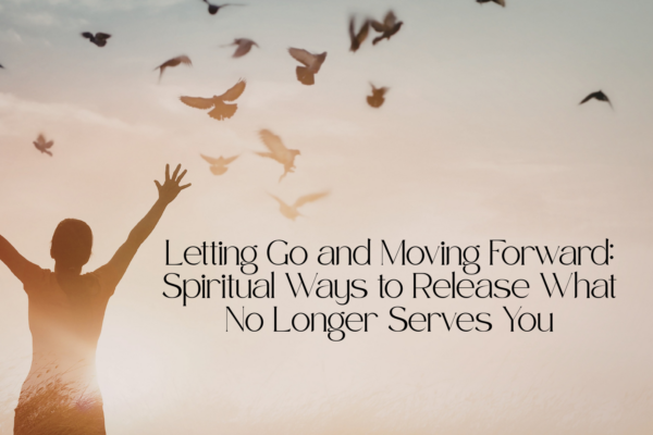 'Letting Go and Moving Forward: Spiritual Ways to Release What No Longer Serves You' text with image of woman holding arms out and birds flying in the sky