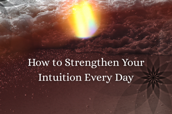 How to Strengthen Your Intuition Every Day